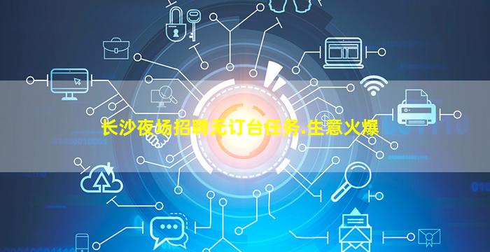 长沙夜场招聘无订台任务.生意火爆
